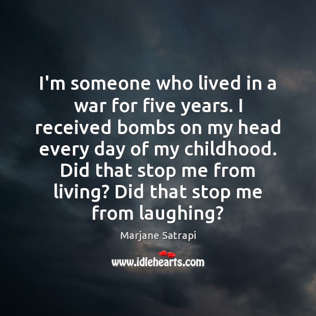 I’m someone who lived in a war for five years. I received Marjane Satrapi Picture Quote
