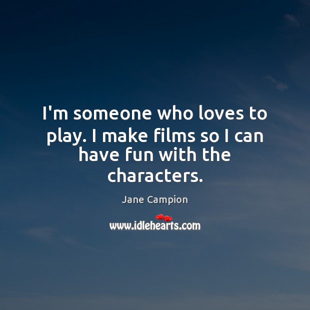 I’m someone who loves to play. I make films so I can have fun with the characters. Image