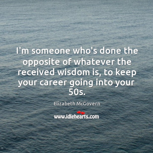I’m someone who’s done the opposite of whatever the received wisdom is, Elizabeth McGovern Picture Quote