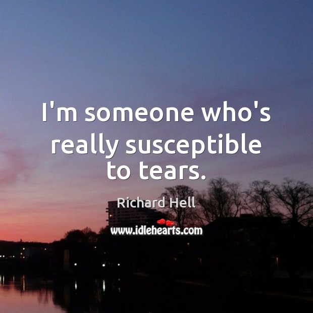 I’m someone who’s really susceptible to tears. Richard Hell Picture Quote