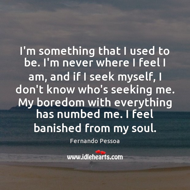 I’m something that I used to be. I’m never where I feel Fernando Pessoa Picture Quote