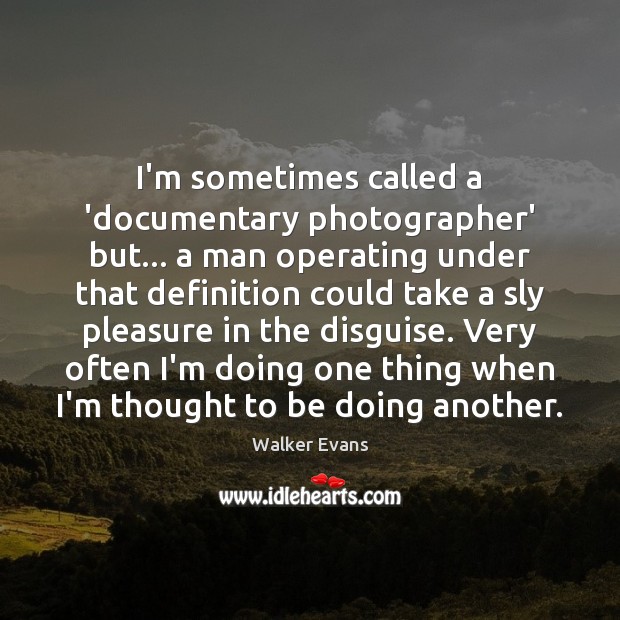 I’m sometimes called a ‘documentary photographer’ but… a man operating under that Walker Evans Picture Quote
