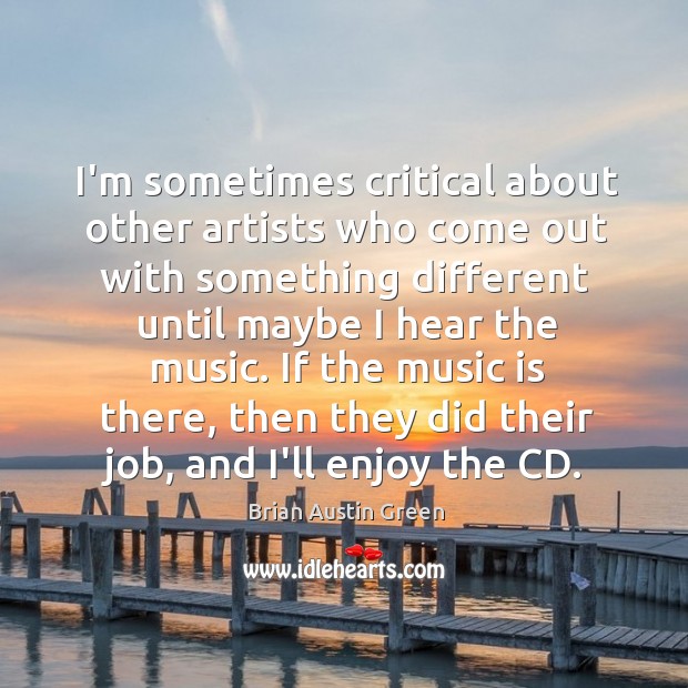 I’m sometimes critical about other artists who come out with something different Brian Austin Green Picture Quote