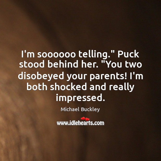 I’m soooooo telling.” Puck stood behind her. “You two disobeyed your parents! Michael Buckley Picture Quote