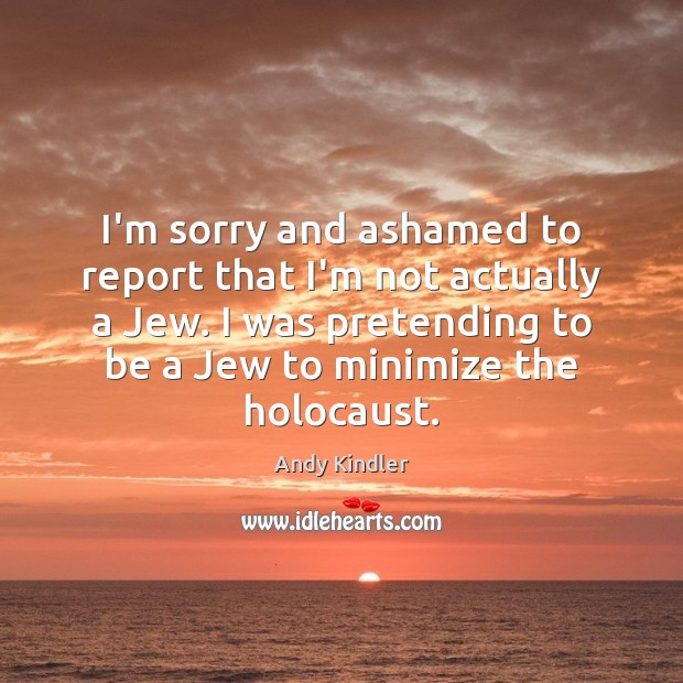 I’m sorry and ashamed to report that I’m not actually a Jew. Andy Kindler Picture Quote