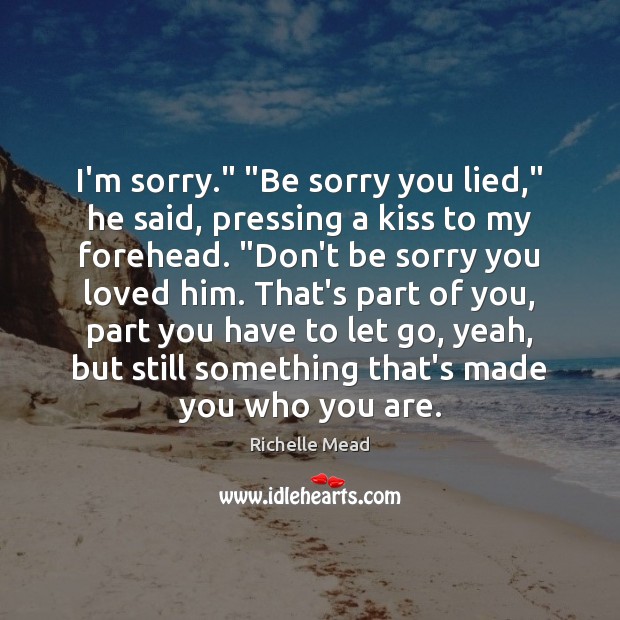 I’m sorry.” “Be sorry you lied,” he said, pressing a kiss to Richelle Mead Picture Quote