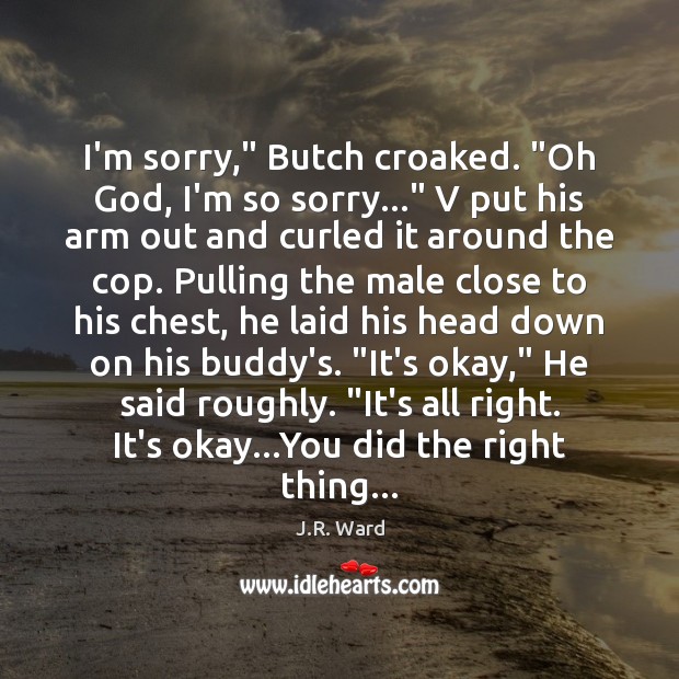 I’m sorry,” Butch croaked. “Oh God, I’m so sorry…” V put his J.R. Ward Picture Quote
