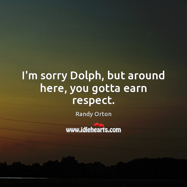 I’m sorry Dolph, but around here, you gotta earn respect. Randy Orton Picture Quote