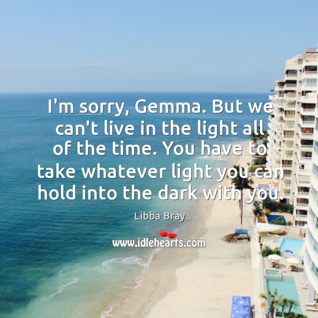 I’m sorry, Gemma. But we can’t live in the light all of Image
