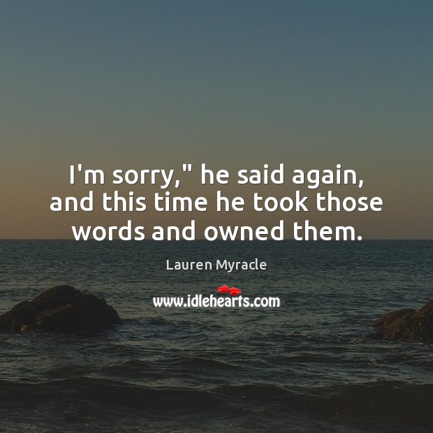 I’m sorry,” he said again, and this time he took those words and owned them. Lauren Myracle Picture Quote