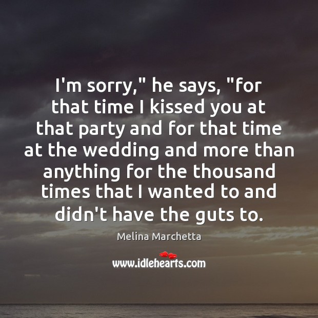 I’m sorry,” he says, “for that time I kissed you at that Melina Marchetta Picture Quote