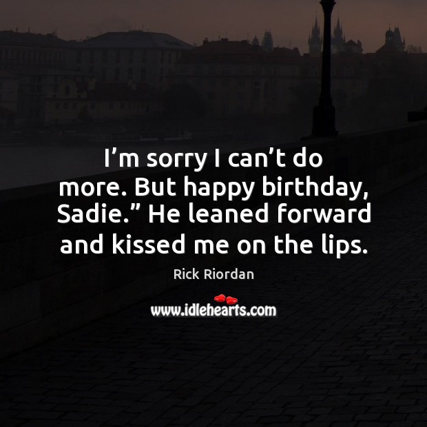 I’m sorry I can’t do more. But happy birthday, Sadie.” Rick Riordan Picture Quote