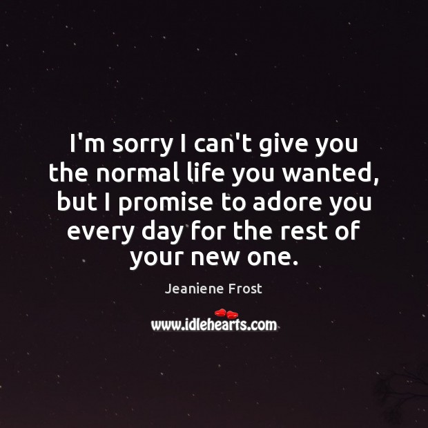 I’m sorry I can’t give you the normal life you wanted, but Promise Quotes Image