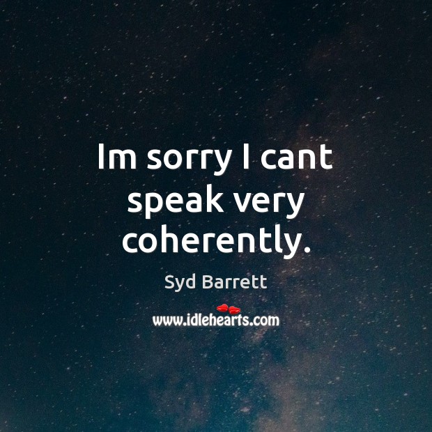 Im sorry I cant speak very coherently. Syd Barrett Picture Quote