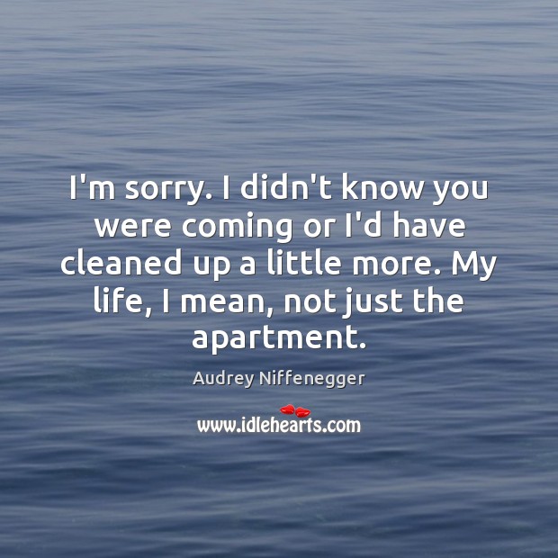 I’m sorry. I didn’t know you were coming or I’d have cleaned Audrey Niffenegger Picture Quote
