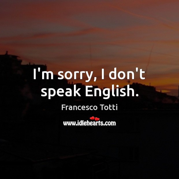 I’m sorry, I don’t speak English. Francesco Totti Picture Quote