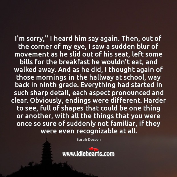 I’m sorry,” I heard him say again. Then, out of the corner Sarah Dessen Picture Quote