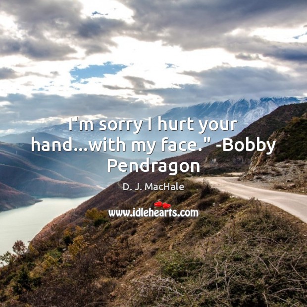I’m sorry I hurt your hand…with my face.” -Bobby Pendragon D. J. MacHale Picture Quote