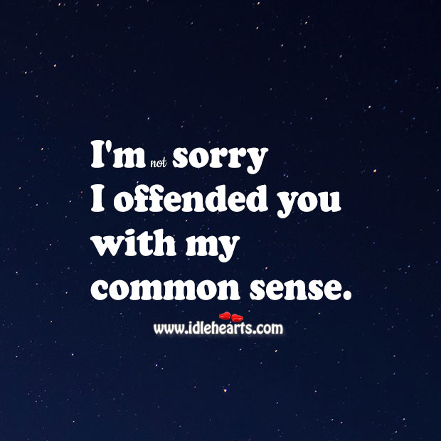 I’m sorry I offended you with my common sense. Sorry Quotes Image