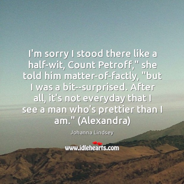 I’m sorry I stood there like a half-wit, Count Petroff,” she told Johanna Lindsey Picture Quote