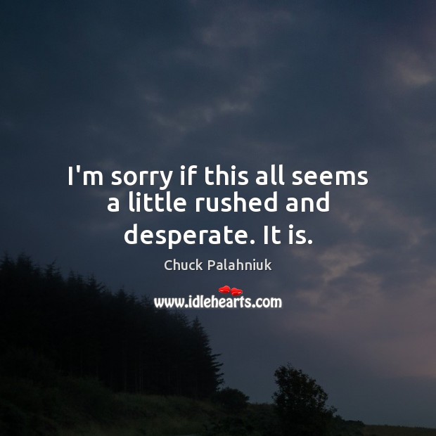I’m sorry if this all seems a little rushed and desperate. It is. Chuck Palahniuk Picture Quote