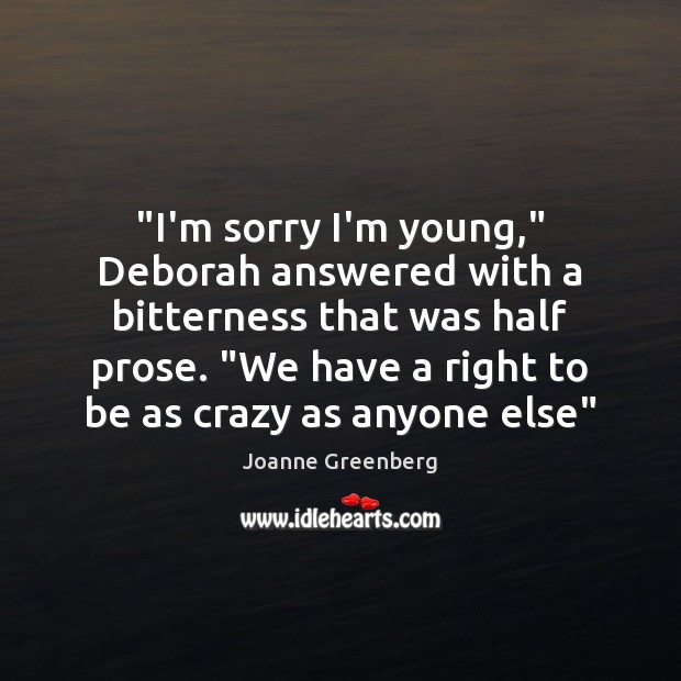 “I’m sorry I’m young,” Deborah answered with a bitterness that was half Joanne Greenberg Picture Quote