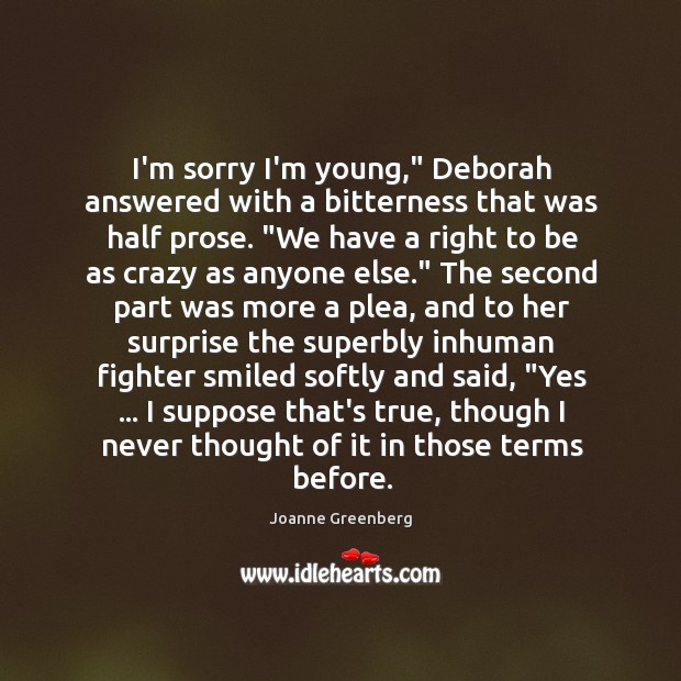 I’m sorry I’m young,” Deborah answered with a bitterness that was half Joanne Greenberg Picture Quote