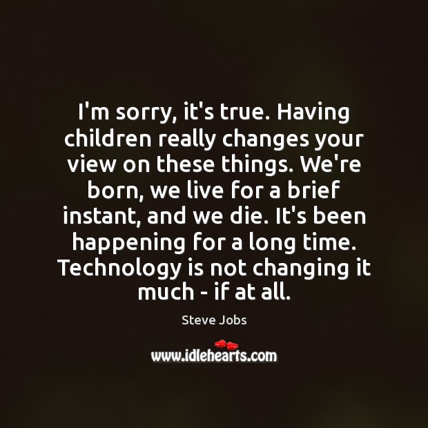 I’m sorry, it’s true. Having children really changes your view on these Steve Jobs Picture Quote