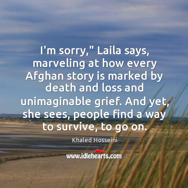 I’m sorry,” Laila says, marveling at how every Afghan story is marked Khaled Hosseini Picture Quote