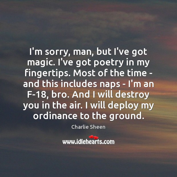 I’m sorry, man, but I’ve got magic. I’ve got poetry in my Charlie Sheen Picture Quote