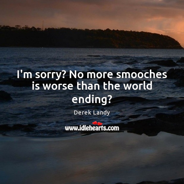 I’m sorry? No more smooches is worse than the world ending? Derek Landy Picture Quote