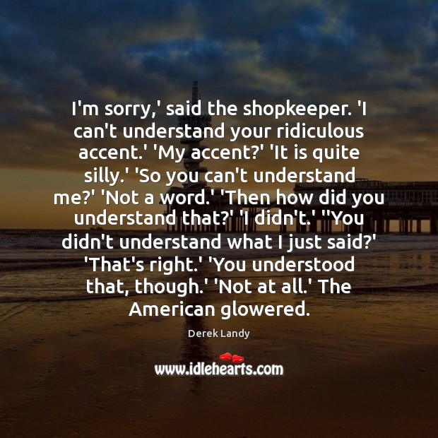 I’m sorry,’ said the shopkeeper. ‘I can’t understand your ridiculous accent. Image