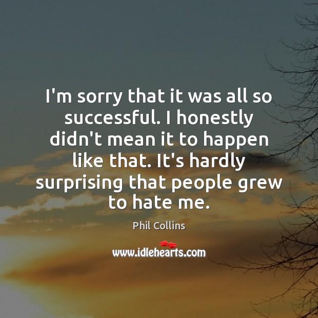 I’m sorry that it was all so successful. I honestly didn’t mean Hate Quotes Image