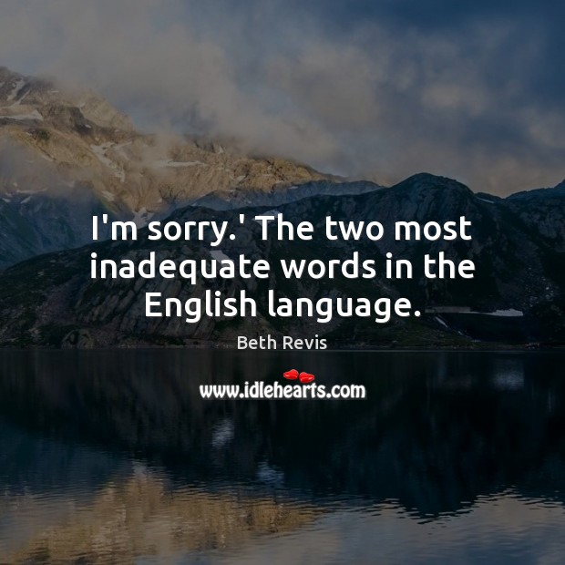 I’m sorry.’ The two most inadequate words in the English language. Beth Revis Picture Quote