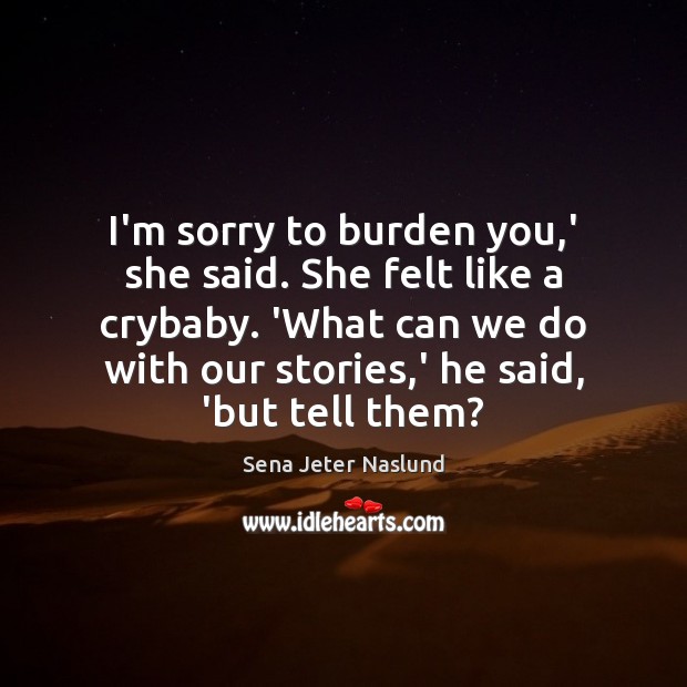 I’m sorry to burden you,’ she said. She felt like a Sena Jeter Naslund Picture Quote
