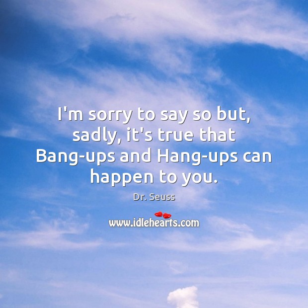 I’m sorry to say so but, sadly, it’s true that Bang-ups and Hang-ups can happen to you. Image