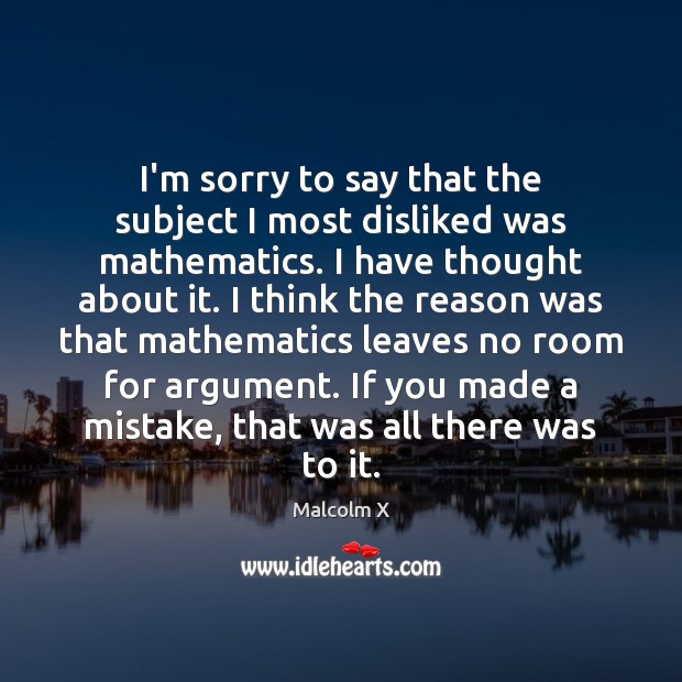 I’m sorry to say that the subject I most disliked was mathematics. Malcolm X Picture Quote