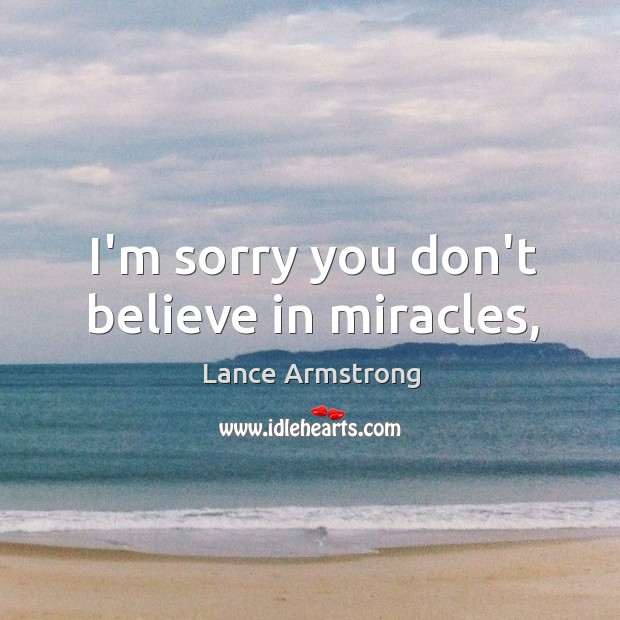 I’m sorry you don’t believe in miracles, Lance Armstrong Picture Quote