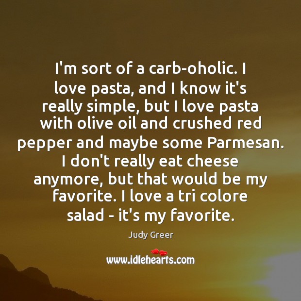 I’m sort of a carb-oholic. I love pasta, and I know it’s Judy Greer Picture Quote