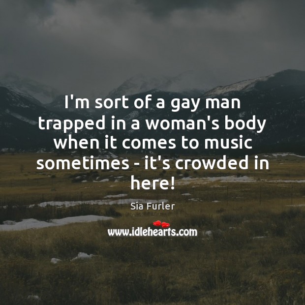 I’m sort of a gay man trapped in a woman’s body when Sia Furler Picture Quote