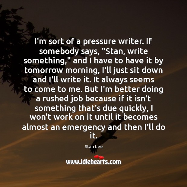 I’m sort of a pressure writer. If somebody says, “Stan, write something,” Stan Lee Picture Quote