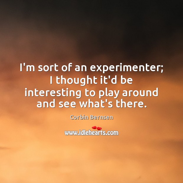 I’m sort of an experimenter; I thought it’d be interesting to play Corbin Bernsen Picture Quote