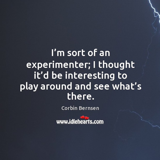 I’m sort of an experimenter; I thought it’d be interesting to play around and see what’s there. Corbin Bernsen Picture Quote