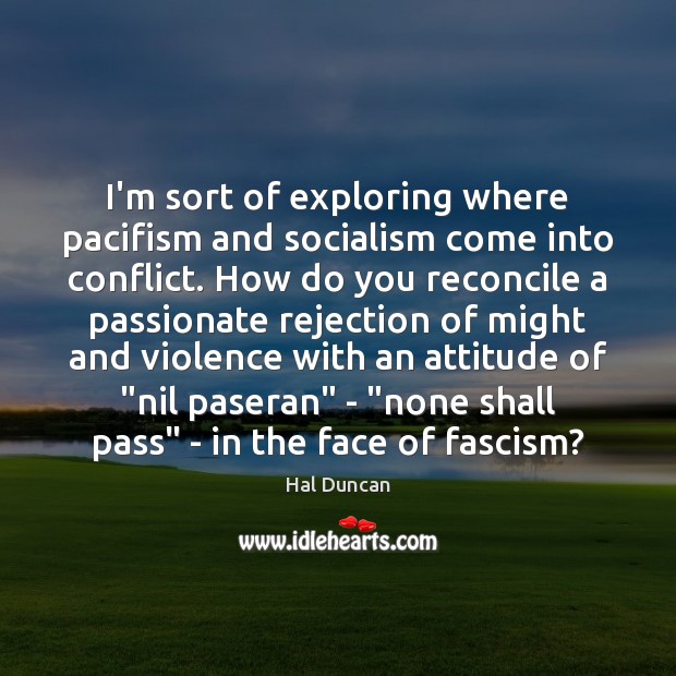 I’m sort of exploring where pacifism and socialism come into conflict. How Image