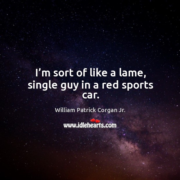 I’m sort of like a lame, single guy in a red sports car. William Patrick Corgan Jr. Picture Quote