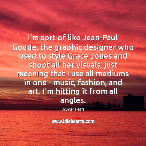 I’m sort of like Jean-Paul Goude, the graphic designer who used to ASAP Ferg Picture Quote