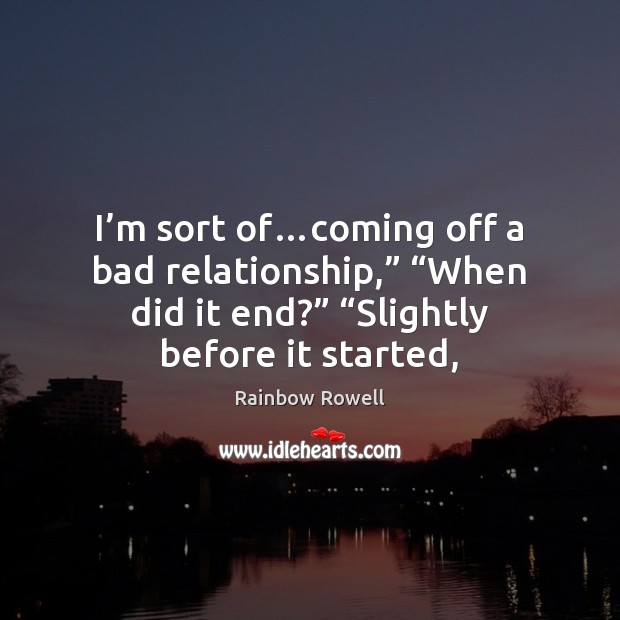 I’m sort of…coming off a bad relationship,” “When did it Rainbow Rowell Picture Quote