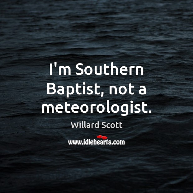 I’m Southern Baptist, not a meteorologist. Willard Scott Picture Quote