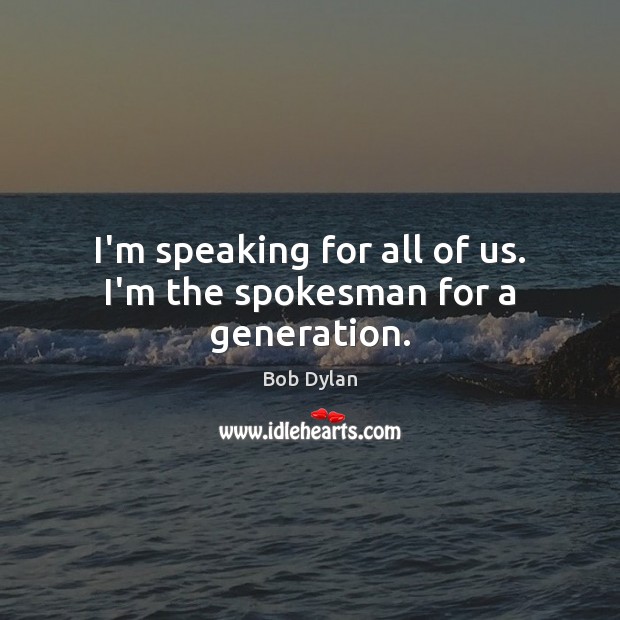 I’m speaking for all of us. I’m the spokesman for a generation. Image