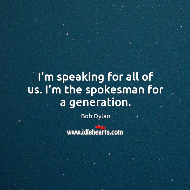 I’m speaking for all of us. I’m the spokesman for a generation. Bob Dylan Picture Quote